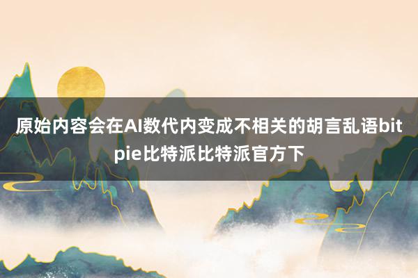 原始内容会在AI数代内变成不相关的胡言乱语bitpie比特派比特派官方下