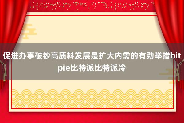 促进办事破钞高质料发展是扩大内需的有劲举措bitpie比特派比特派冷