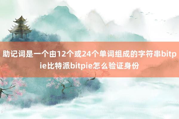 助记词是一个由12个或24个单词组成的字符串bitpie比特派bitpie怎么验证身份