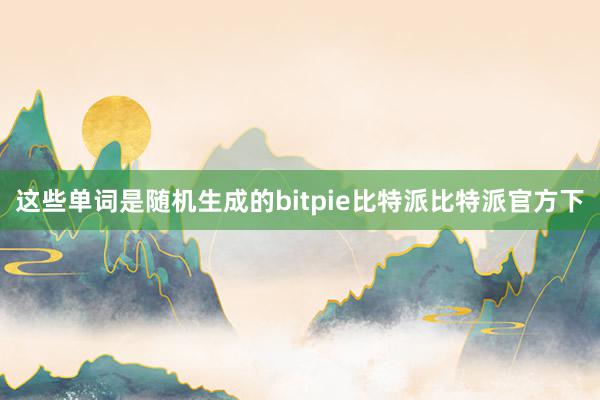 这些单词是随机生成的bitpie比特派比特派官方下