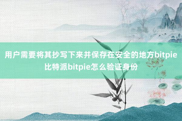 用户需要将其抄写下来并保存在安全的地方bitpie比特派bitpie怎么验证身份