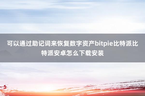 可以通过助记词来恢复数字资产bitpie比特派比特派安卓怎么下载安装