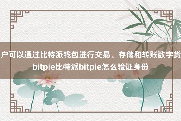 用户可以通过比特派钱包进行交易、存储和转账数字货币bitpie比特派bitpie怎么验证身份