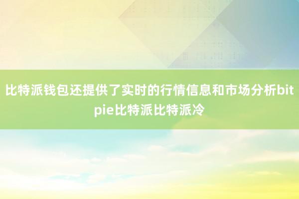 比特派钱包还提供了实时的行情信息和市场分析bitpie比特派比特派冷