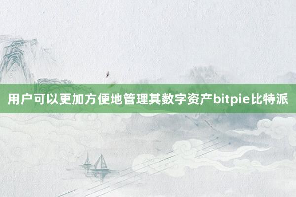 用户可以更加方便地管理其数字资产bitpie比特派