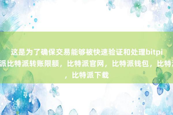 这是为了确保交易能够被快速验证和处理bitpie比特派比特派转账限额，比特派官网，比特派钱包，比特派下载