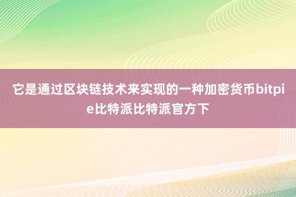 它是通过区块链技术来实现的一种加密货币bitpie比特派比特派官方下