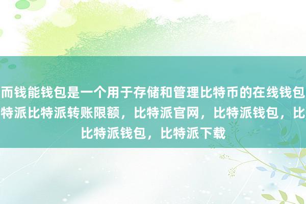 而钱能钱包是一个用于存储和管理比特币的在线钱包bitpie比特派比特派转账限额，比特派官网，比特派钱包，比特派下载