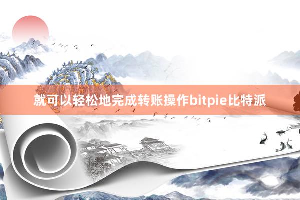 就可以轻松地完成转账操作bitpie比特派