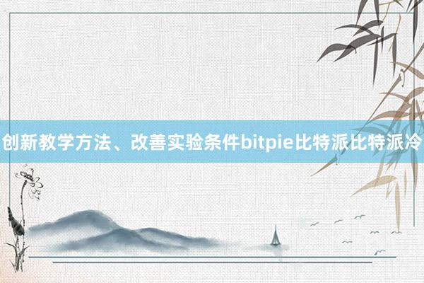 创新教学方法、改善实验条件bitpie比特派比特派冷