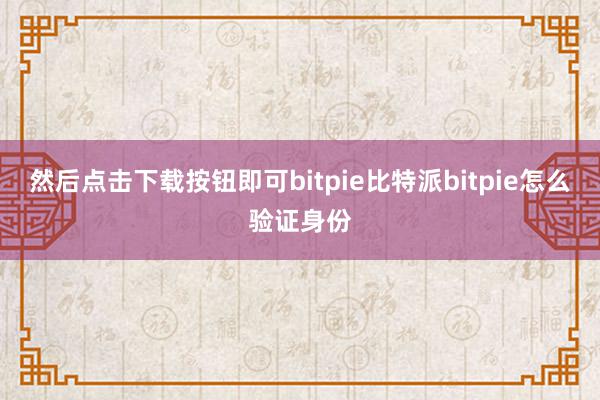 然后点击下载按钮即可bitpie比特派bitpie怎么验证身份