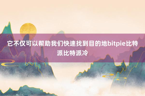 它不仅可以帮助我们快速找到目的地bitpie比特派比特派冷