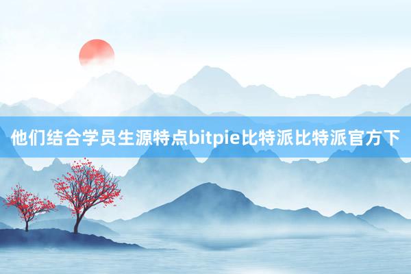 他们结合学员生源特点bitpie比特派比特派官方下