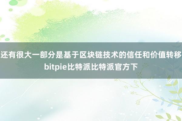 还有很大一部分是基于区块链技术的信任和价值转移bitpie比特派比特派官方下