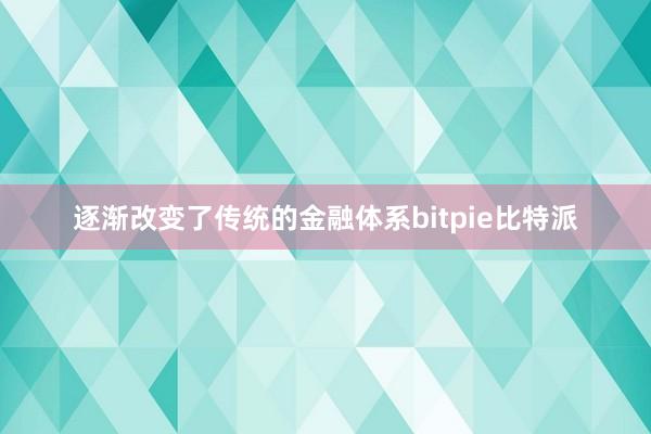 逐渐改变了传统的金融体系bitpie比特派