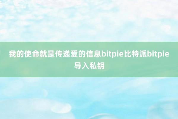 我的使命就是传递爱的信息bitpie比特派bitpie导入私钥