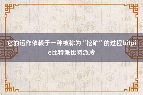 它的运作依赖于一种被称为“挖矿”的过程bitpie比特派比特派冷