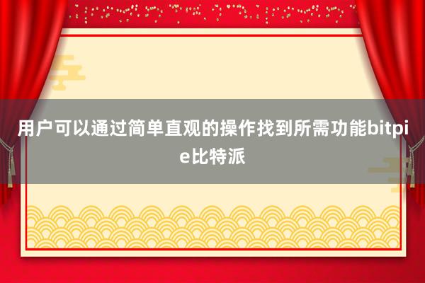 用户可以通过简单直观的操作找到所需功能bitpie比特派