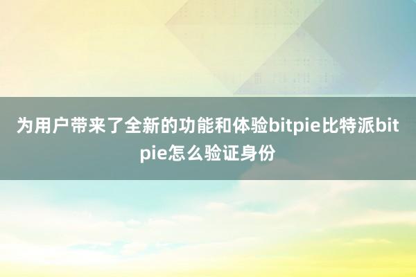 为用户带来了全新的功能和体验bitpie比特派bitpie怎么验证身份