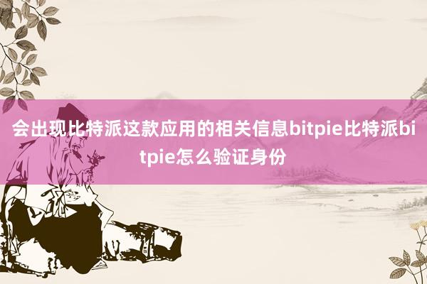 会出现比特派这款应用的相关信息bitpie比特派bitpie怎么验证身份