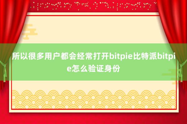 所以很多用户都会经常打开bitpie比特派bitpie怎么验证身份