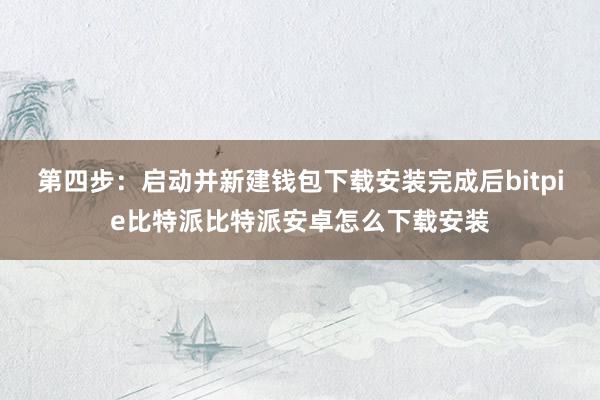 第四步：启动并新建钱包下载安装完成后bitpie比特派比特派安卓怎么下载安装