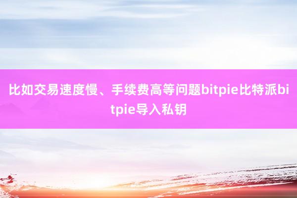 比如交易速度慢、手续费高等问题bitpie比特派bitpie导入私钥