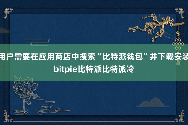 用户需要在应用商店中搜索“比特派钱包”并下载安装bitpie比特派比特派冷