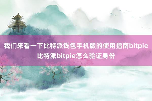 我们来看一下比特派钱包手机版的使用指南bitpie比特派bitpie怎么验证身份