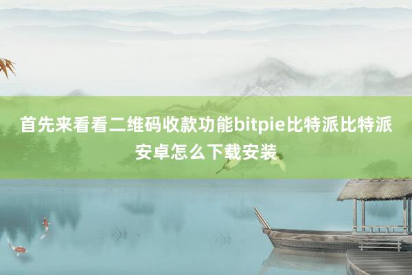 首先来看看二维码收款功能bitpie比特派比特派安卓怎么下载安装