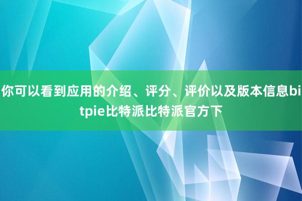 你可以看到应用的介绍、评分、评价以及版本信息bitpie比特派比特派官方下