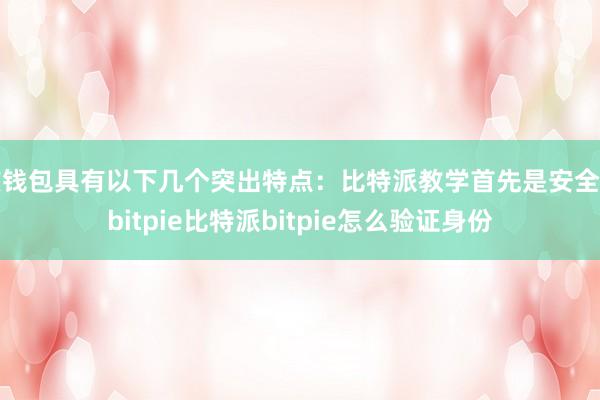 该钱包具有以下几个突出特点：比特派教学首先是安全性bitpie比特派bitpie怎么验证身份