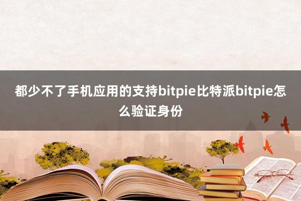 都少不了手机应用的支持bitpie比特派bitpie怎么验证身份