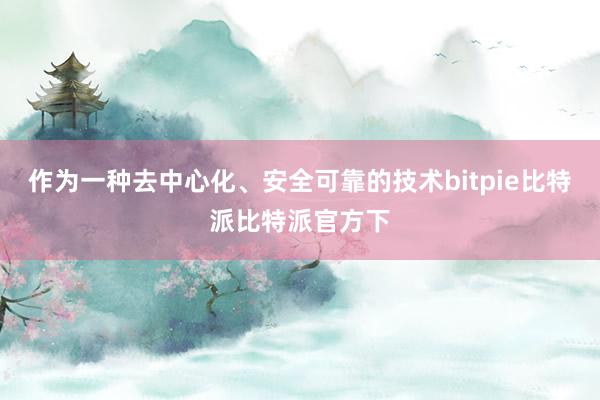 作为一种去中心化、安全可靠的技术bitpie比特派比特派官方下