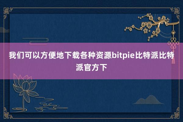 我们可以方便地下载各种资源bitpie比特派比特派官方下