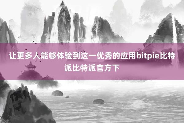 让更多人能够体验到这一优秀的应用bitpie比特派比特派官方下