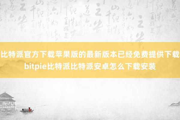 比特派官方下载苹果版的最新版本已经免费提供下载bitpie比特派比特派安卓怎么下载安装