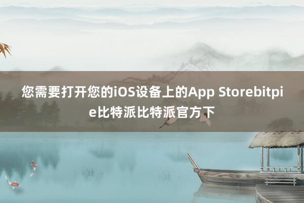 您需要打开您的iOS设备上的App Storebitpie比特派比特派官方下