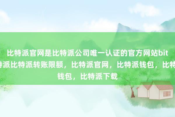 比特派官网是比特派公司唯一认证的官方网站bitpie比特派比特派转账限额，比特派官网，比特派钱包，比特派下载