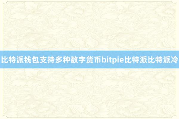 比特派钱包支持多种数字货币bitpie比特派比特派冷