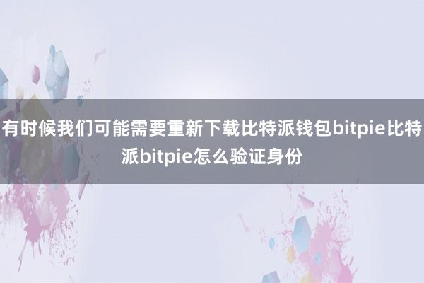 有时候我们可能需要重新下载比特派钱包bitpie比特派bitpie怎么验证身份