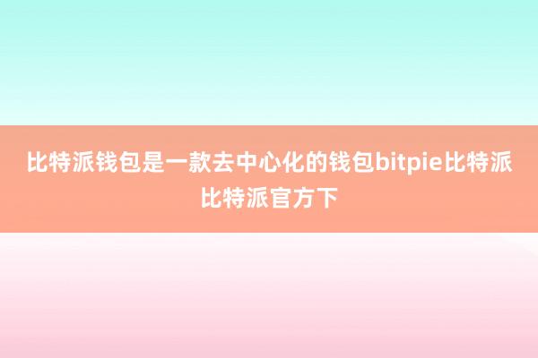 比特派钱包是一款去中心化的钱包bitpie比特派比特派官方下