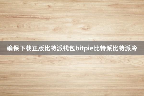 确保下载正版比特派钱包bitpie比特派比特派冷