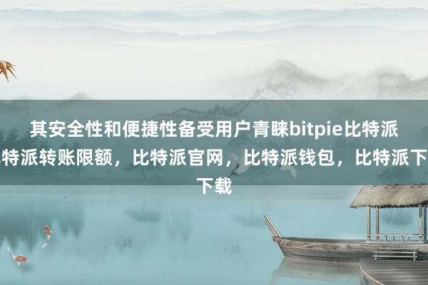 其安全性和便捷性备受用户青睐bitpie比特派比特派转账限额，比特派官网，比特派钱包，比特派下载