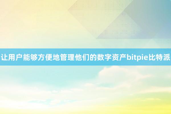 让用户能够方便地管理他们的数字资产bitpie比特派