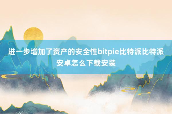 进一步增加了资产的安全性bitpie比特派比特派安卓怎么下载安装