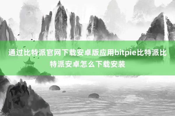 通过比特派官网下载安卓版应用bitpie比特派比特派安卓怎么下载安装