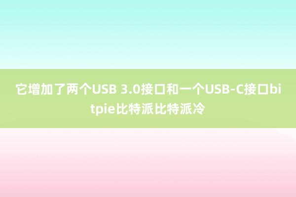 它增加了两个USB 3.0接口和一个USB-C接口bitpie比特派比特派冷