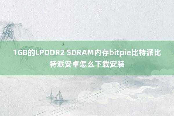 1GB的LPDDR2 SDRAM内存bitpie比特派比特派安卓怎么下载安装