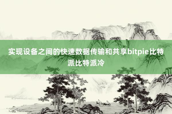 实现设备之间的快速数据传输和共享bitpie比特派比特派冷